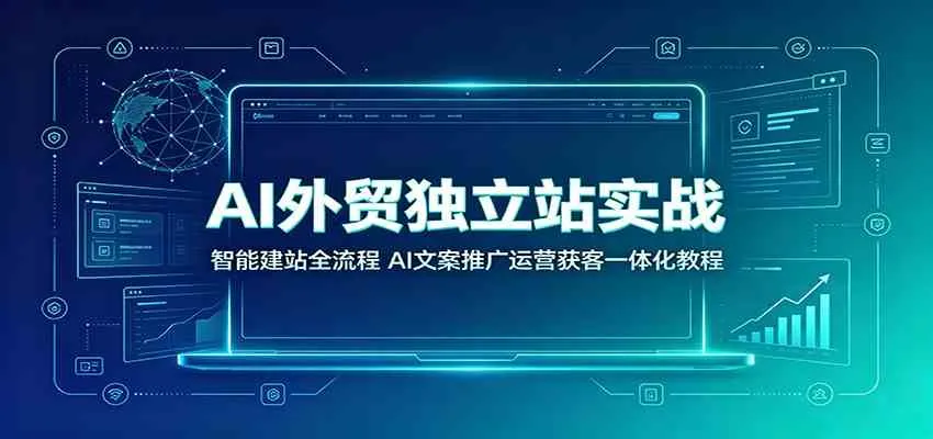 AI外贸独立站实战:智能建站全流程,AI文案推广运营获客一体化教程-副业吧