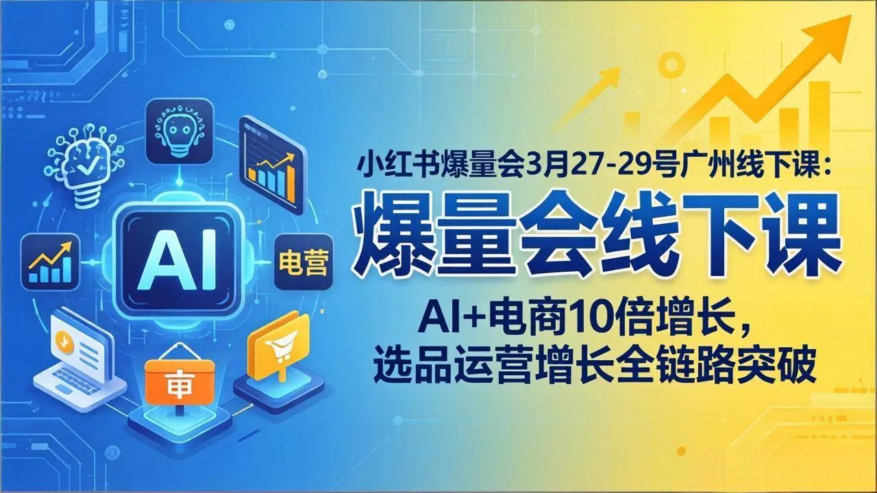 （17849期）小红书爆量会3月27-29号广州线下课：AI+电商10倍增长，选品运营增长全链路突破-副业吧