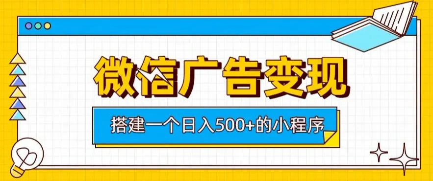 微信广告变现,轻松日入500+,搭建实用小程序,客户长期稳定使用,躺賺广告收益【揭秘】-副业吧