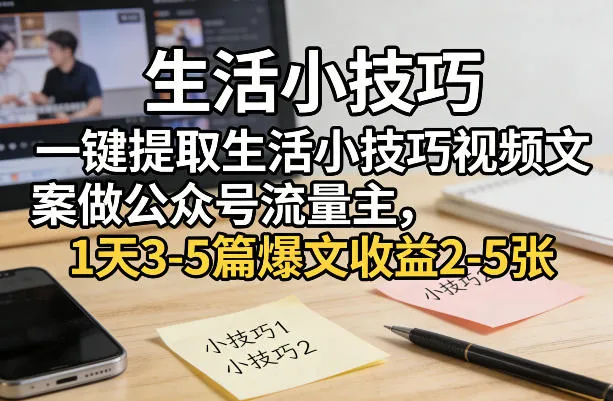 一键提取生活小技巧视频文案做公众号流量主,1天3-5篇爆文收益2-5张-副业吧