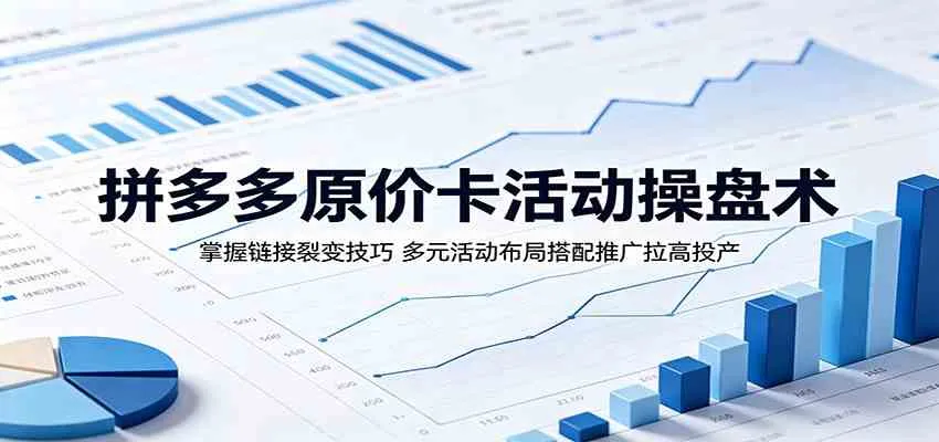 拼多多原价卡活动操盘术：掌握链接裂变技巧，多元活动布局搭配推广拉高投产-副业吧