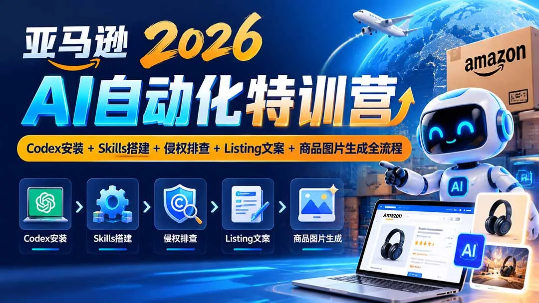 亚马逊2026AI自动化-10月特训营:Codex安装+Skills搭建+侵权排查+Listing文案+商品图片生成全流程-副业吧