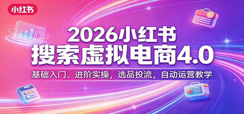 【精】更绪2026小红书搜索虚拟电商4.0:基础入门、进阶实操,选品投流,自动运营教学(完整版)-副业吧