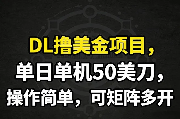 DL撸美金项目，单日单机50美刀，操作简单，可矩阵多开-副业吧