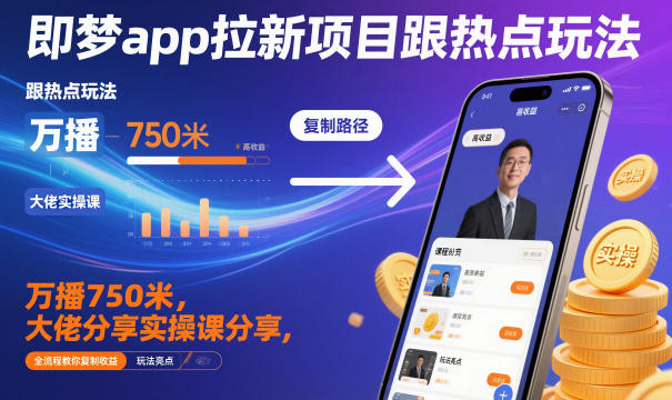 即梦app拉新项目跟热点玩法,万播750米,大佬分享实操课分享,全流程教你复制收益-副业吧