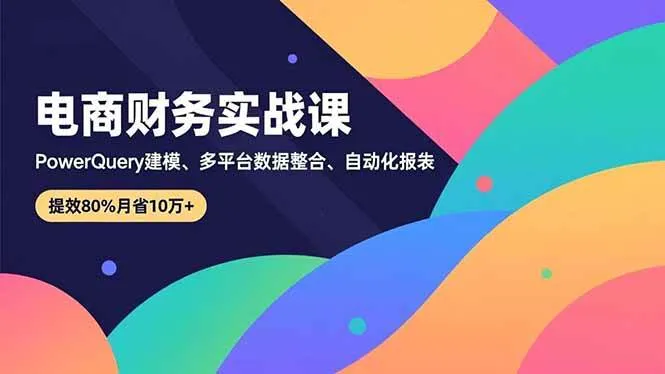 （16746期）电商财务实战课，Power Query建模、多平台数据整合、自动化报表，提效80%月省10万+-副业吧