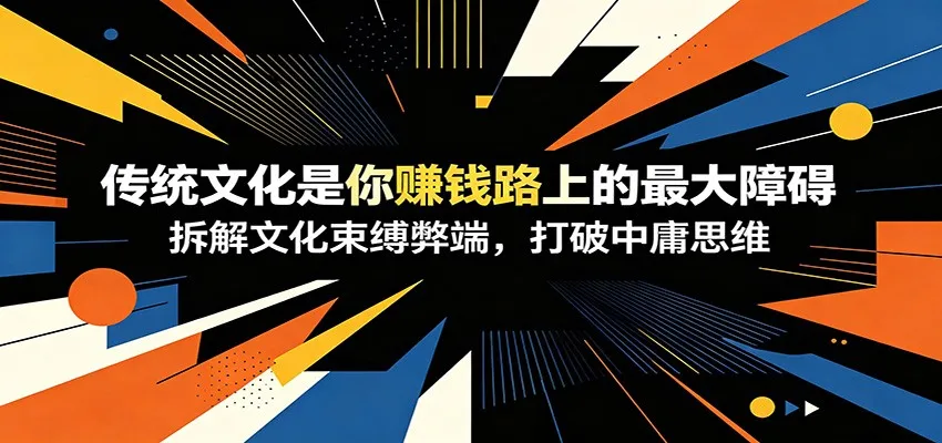 付费文章:《传统文化是你赚钱路上的最大障碍》拆解文化束缚弊端,打破中庸思维-副业吧