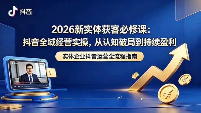 （18503期）2026新实体获客必修课：抖音全域经营实操，从认知破局到持续盈利-副业吧