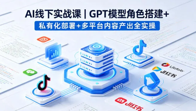 AI线下实战课,GPT模型角色搭建+私有化部署+多平台内容产出全实操-副业吧