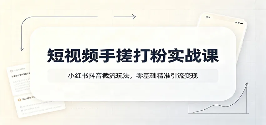 短视频手搓打粉实战课:小红书抖音截流玩法,零基础精准引流变现-副业吧