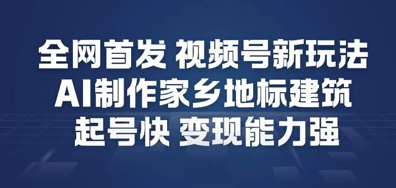 全网首发，视频号新玩法，AI制作家乡地标建筑，起号快，变现能力强-副业吧