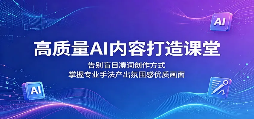 高质量AI内容打造课堂:告别盲目凑词创作方式,掌握专业手法产出氛围感优质画面-副业吧