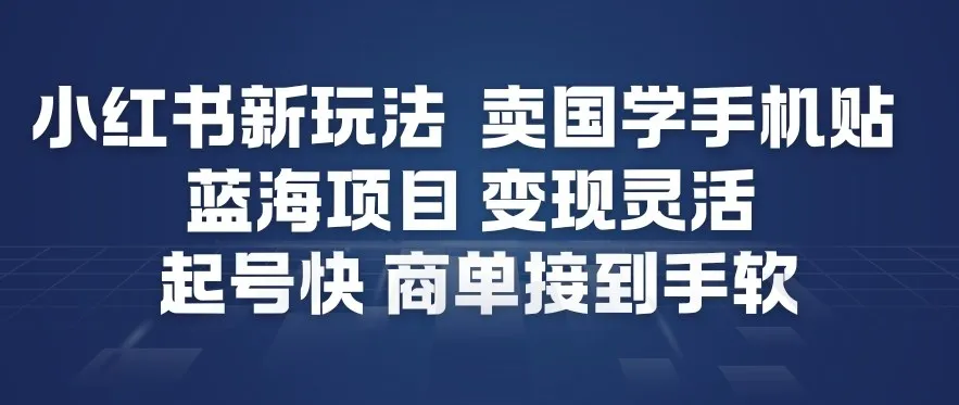 小红书新玩法，卖国学手机贴，蓝海项目，变现灵活，起号快，商单接到手软-副业吧