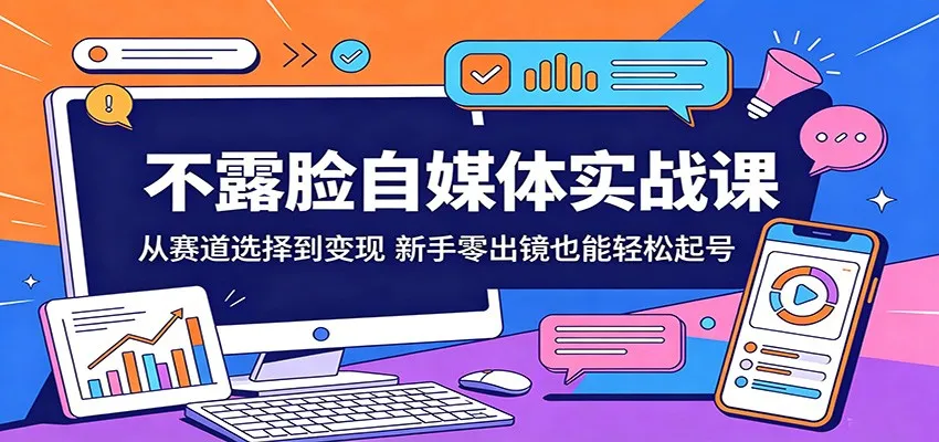 不露脸自媒体实战课:从赛道选择到变现,新手零出镜也能轻松起号-副业吧