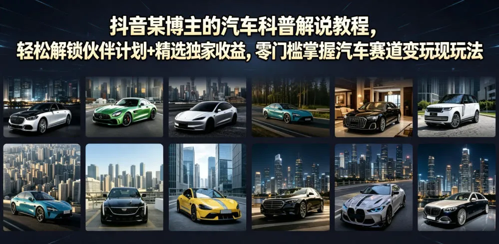 抖音某博主的汽车科普解说教程，轻松解锁伙伴计划+精选独家收益，零门槛掌握汽车赛道变现玩法-副业吧