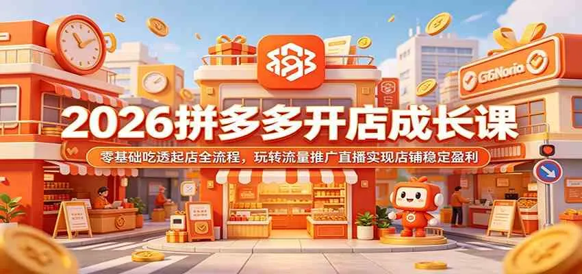 2026拼多多开店成长课:零基础吃透起店全流程,玩转流量推广直播实现店铺稳定盈利-副业吧