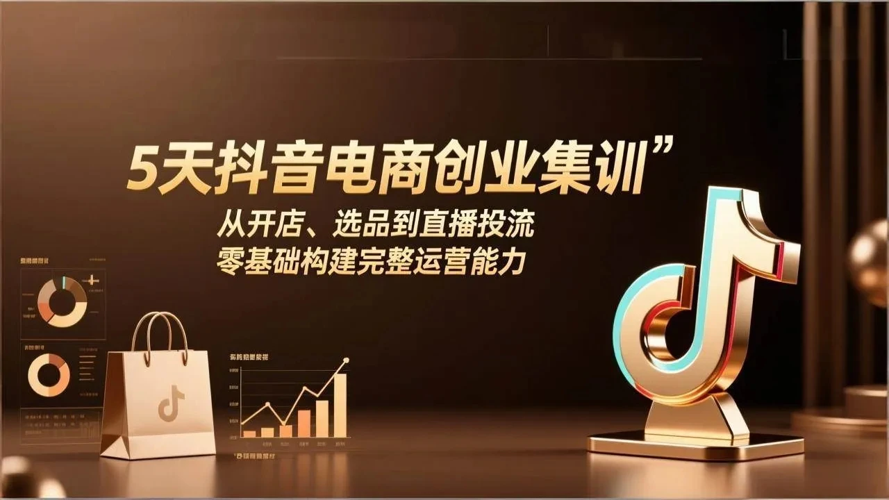 【精】5天抖音电商创业集训:从开店、选品到直播投流,零基础构建完整运营能力-副业吧