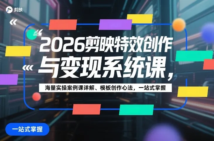 2026剪映特效创作与变现系统课，海量实操案例课详解、模板创作心法，一站式掌握-副业吧