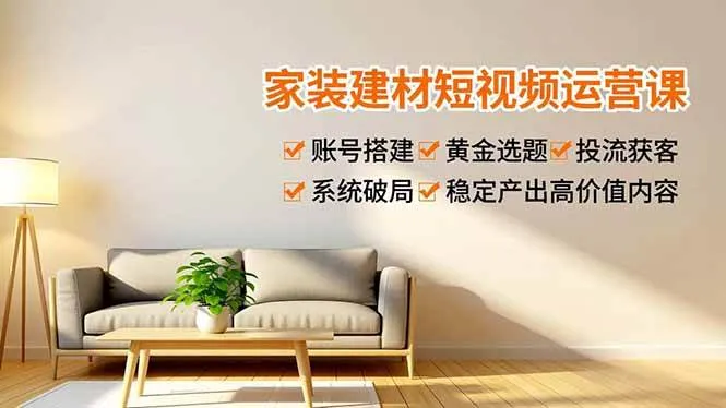 （16916期）家装建材短视频运营课，账号搭建、黄金选题、投流获客，系统破局，稳定产出高价值内容-副业吧