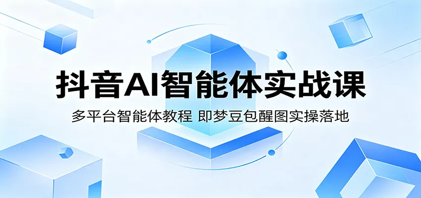 抖音AI智能体实战课:多平台智能体教程,即梦豆包醒图实操落地-副业吧
