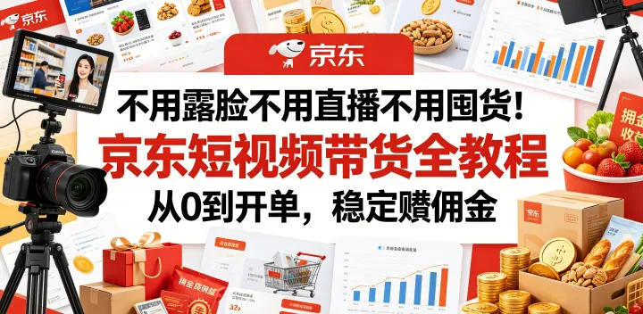 不用露脸不用直播不用囤货！京东短视频带货全教程，从0到开单，稳定賺佣金-副业吧