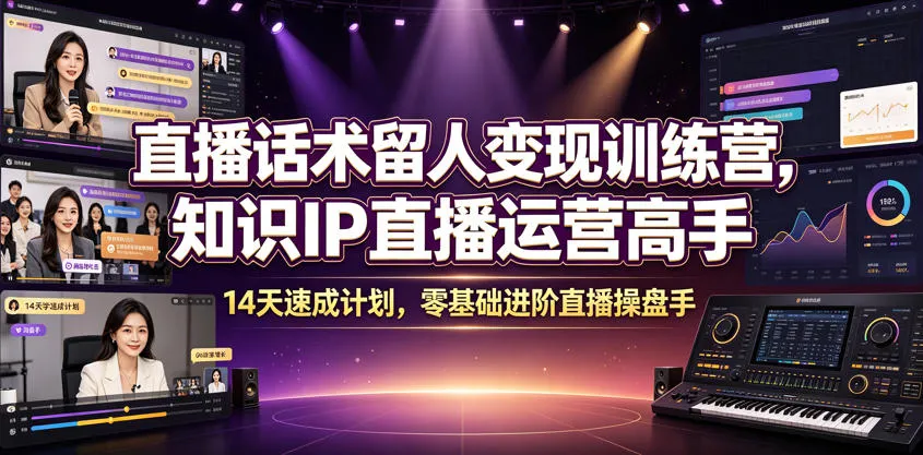直播话术留人变现训练营，知识IP直播运营高手，14天速成计划，零基础进阶直播操盘手-副业吧