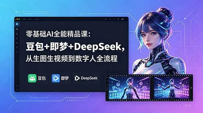 【精】零基础AI全能精品课:豆包+即梦+DeepSeek,从生图生视频到数字人全流程-副业吧