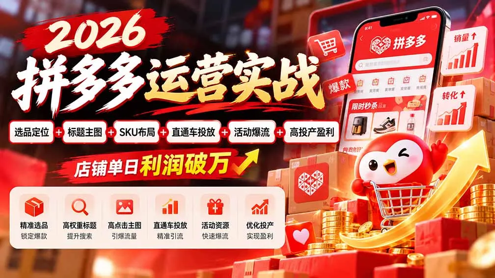 2026拼多多运营实战-更新1002:选品定位+标题主图+SKU布局+直通车投放+活动爆流+高投产盈利 店铺单日利润破万-副业吧