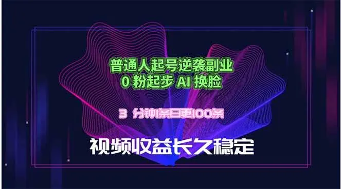 （18461期）普通人起号逆袭副业，0 粉起步 AI 换脸，3 分钟1条日创100条视频收益长久稳定-副业吧