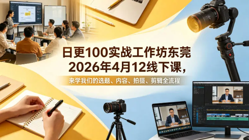 日更100实条‬战工作坊东莞2026年4月12线下课，来学我们的选题、内容、拍摄、剪辑全流程-副业吧