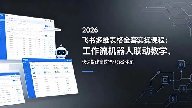 （18541期）2026飞书多维表格全套实操课程：工作流机器人联动教学，快速搭建高效智能办公体系-副业吧