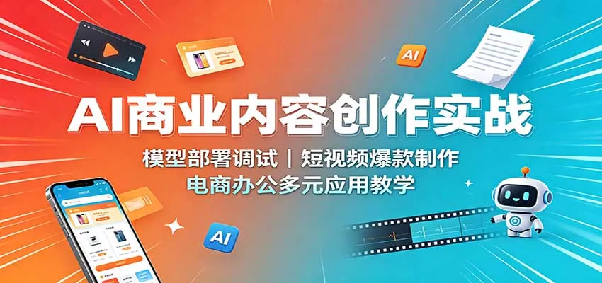 AI商业内容创作实战：模型部署调试，短视频爆款制作，电商办公多元应用教学-副业吧