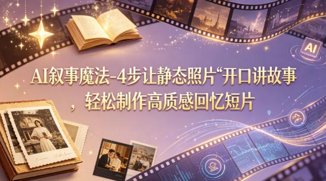 AI叙事魔法-4步让静态照片“开口讲故事”，轻松制作高质感回忆短片-副业吧