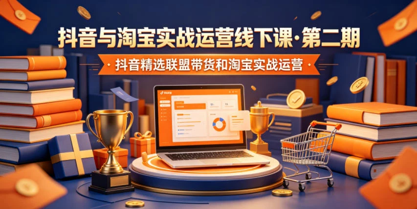 【精】抖音与淘宝实战运营线下课·第二期,抖音精选联盟带货和淘宝实战运营-副业吧