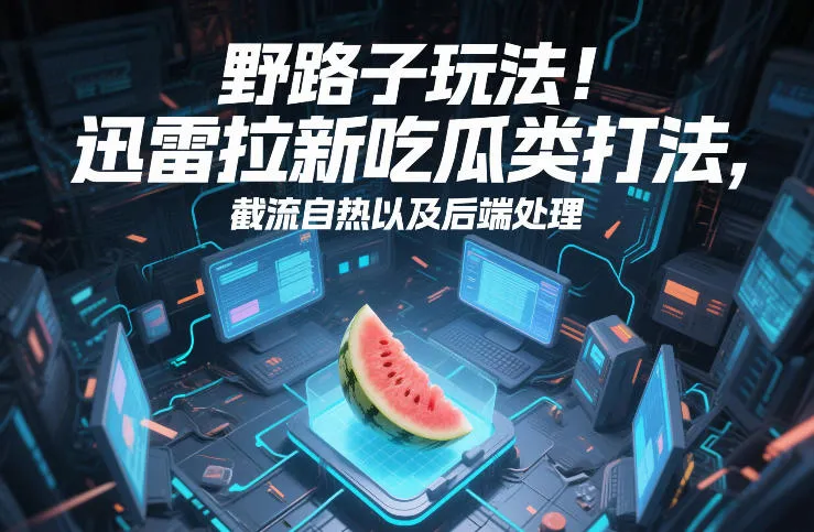 野路子玩法！迅雷拉新吃瓜类打法，截流自热以及后端处理-副业吧