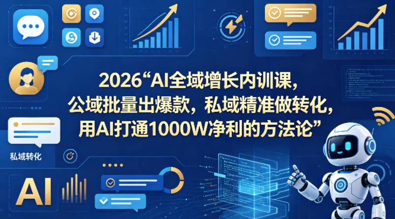 2026AI全域增长内训课，公域批量出爆款，私域精准做转化，用AI打通1000W净利的方法论-副业吧