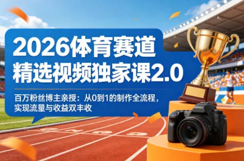 2026体育赛道精选视频独家课2.0，百万粉丝博主亲授：从0到1的制作全流程，实现流量与收益双丰收-副业吧