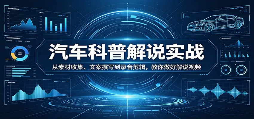 汽车科普解说实战:从素材收集、文案撰写到录音剪辑,教你做好解说视频-副业吧
