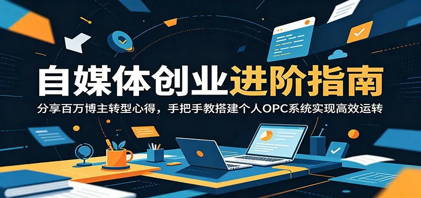 自媒体创业进阶指南:分享百万博主转型心得,手把手教搭建个人OPC系统实现高效运转-副业吧