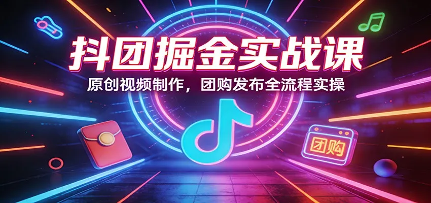 抖团掘金实战课：原创视频制作，团购发布全流程实操-副业吧