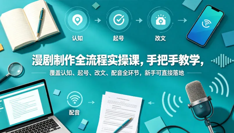 漫剧制作全流程实操课，手把手教学，覆盖认知、起号、改文、配音全环节，新手可直接落地-副业吧