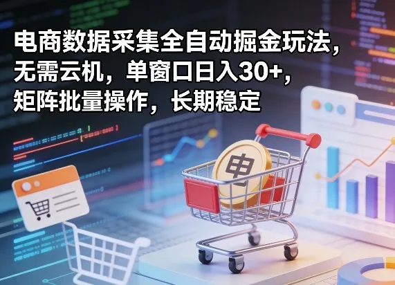 独家电商数据采集全自动掘金玩法，无需云机，单窗口日入30+，矩阵批量操作，长期稳定【揭秘】-副业吧
