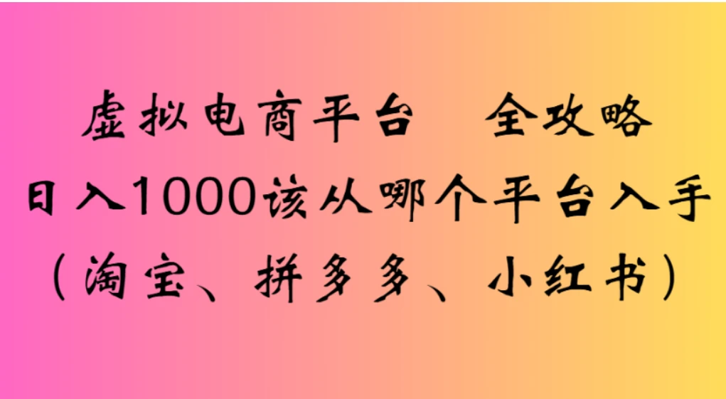 虚拟电商平台，该从哪个平台入手(淘宝、拼多多、小红书)全攻略日入1000-副业吧