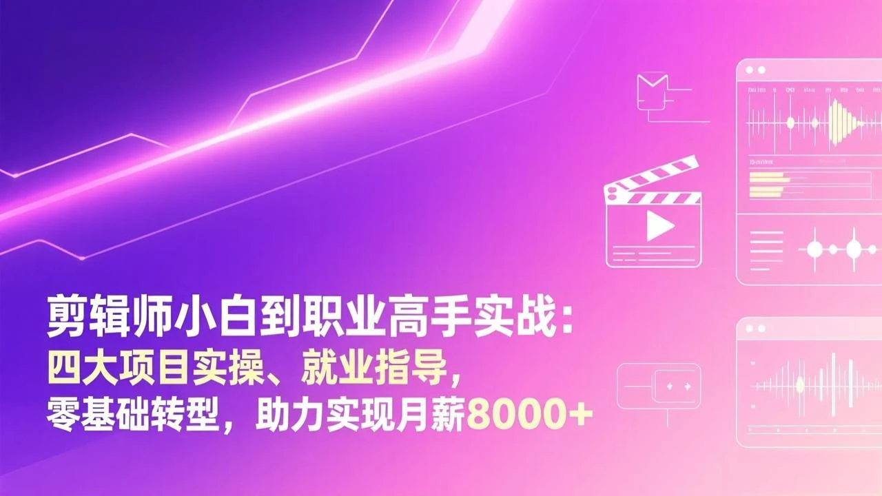 【精】剪辑师小白到职业高手实战：四大项目实操、就业指导，零基础转型，助力实现月薪8000+-副业吧