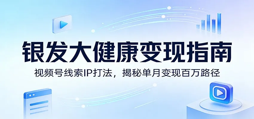 银发大健康变现指南：视频号线索IP打法，揭秘单月变现百万路径-副业吧