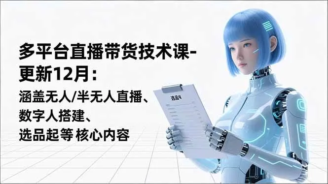 （16895期）平台直播带货技术课-更新12月：涵盖无人/半无人直播、数字人搭建、选品起号等核心内容-副业吧