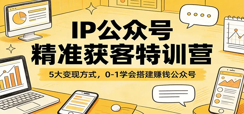 IP公众号精准获客特训营:5大变现方式,0-1学会搭建赚钱公众号-副业吧