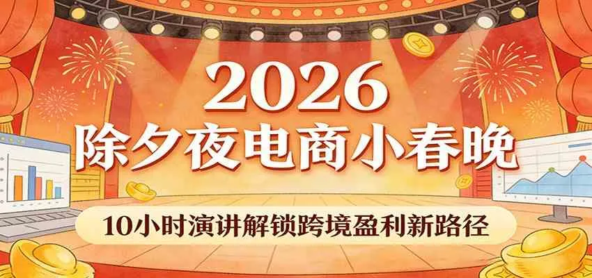2026除夕夜电商小春晚，10小时演讲解锁跨境盈利新路径-副业吧