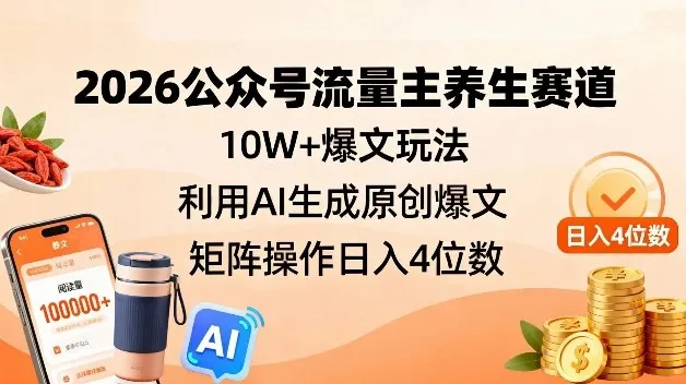 2026公众号流量主养生赛道,10W+爆文玩法,利用AI生成原创爆文,矩阵操作日入4位数-副业吧