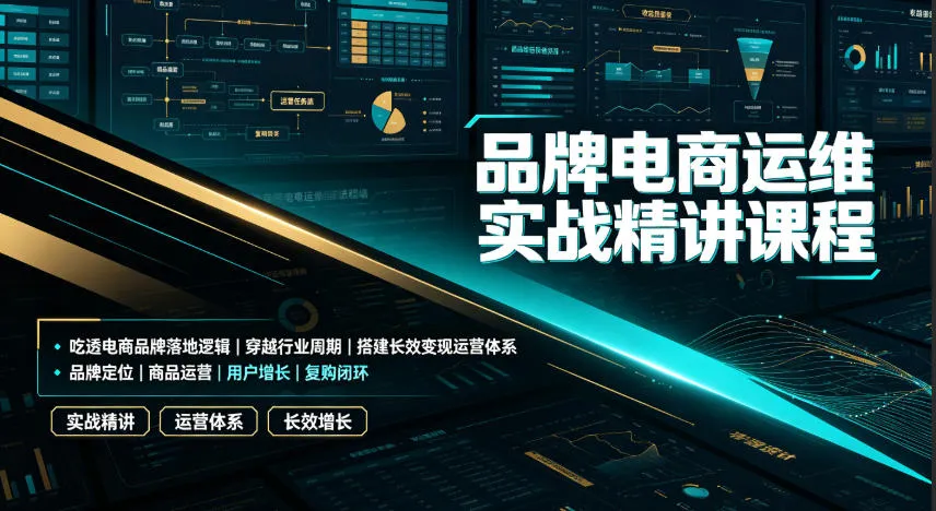 品牌电商运维实战精讲课程|吃透电商品牌落地逻辑、穿越行业周期、搭建长效变现运营体系-副业吧